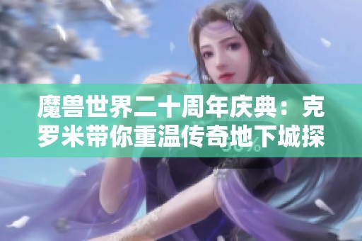 魔兽世界二十周年庆典：克罗米带你重温传奇地下城探险