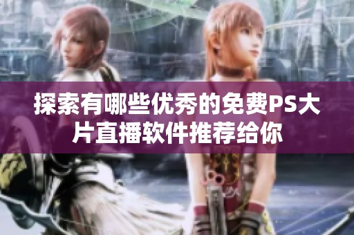 探索有哪些优秀的免费PS大片直播软件推荐给你