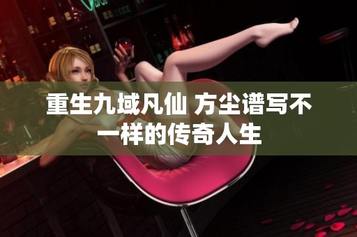 重生九域凡仙 方尘谱写不一样的传奇人生