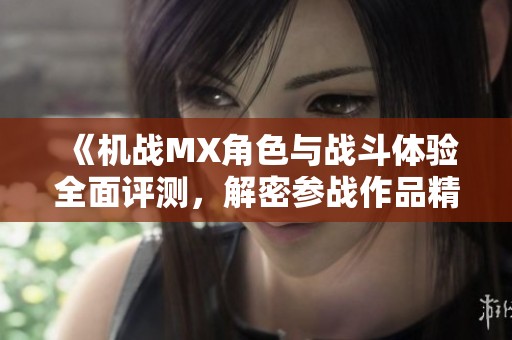 《机战MX角色与战斗体验全面评测，解密参战作品精彩内容》