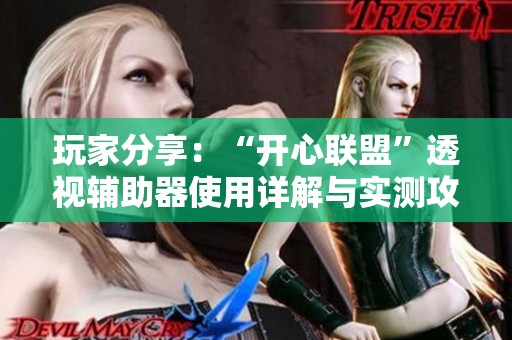 玩家分享：“开心联盟”透视辅助器使用详解与实测攻略