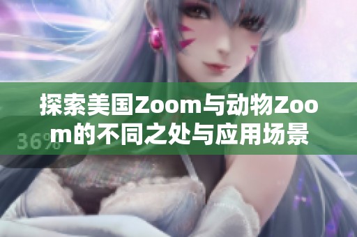 探索美国Zoom与动物Zoom的不同之处与应用场景