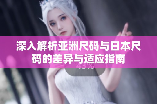 深入解析亚洲尺码与日本尺码的差异与适应指南