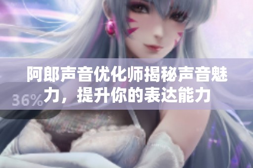 阿郎声音优化师揭秘声音魅力，提升你的表达能力