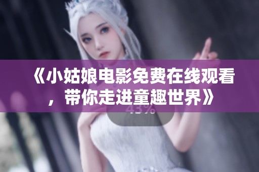 《小姑娘电影免费在线观看，带你走进童趣世界》