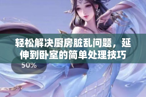 轻松解决厨房脏乱问题，延伸到卧室的简单处理技巧