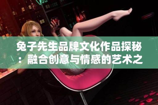 兔子先生品牌文化作品探秘：融合创意与情感的艺术之旅