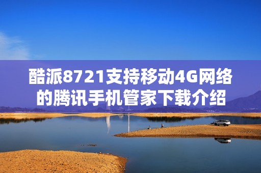 酷派8721支持移动4G网络的腾讯手机管家下载介绍