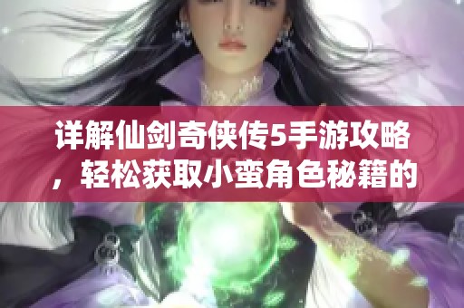 详解仙剑奇侠传5手游攻略，轻松获取小蛮角色秘籍的方法！