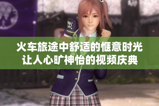 火车旅途中舒适的惬意时光让人心旷神怡的视频庆典