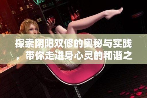 探索阴阳双修的奥秘与实践，带你走进身心灵的和谐之旅