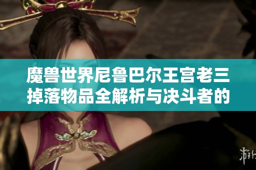 魔兽世界尼鲁巴尔王宫老三掉落物品全解析与决斗者的钢铁之舞攻略