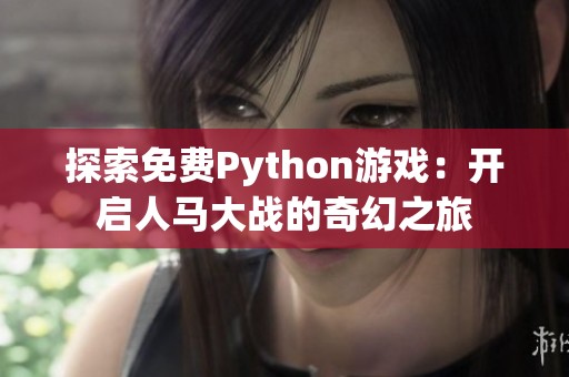 探索免费Python游戏：开启人马大战的奇幻之旅