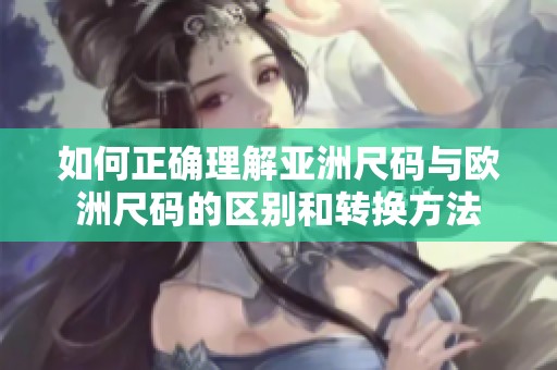 如何正确理解亚洲尺码与欧洲尺码的区别和转换方法