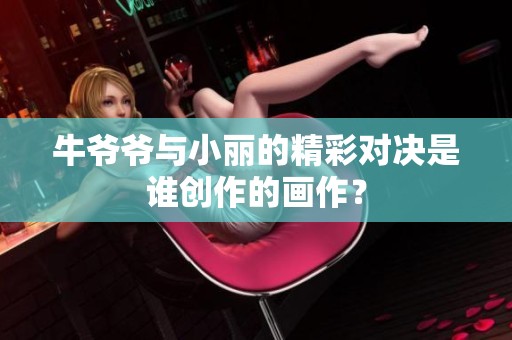 牛爷爷与小丽的精彩对决是谁创作的画作？