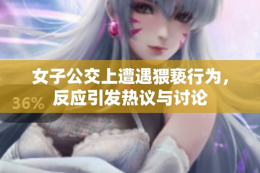 女子公交上遭遇猥亵行为，反应引发热议与讨论