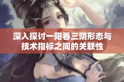 深入探讨一阳吞三阴形态与技术指标之间的关联性