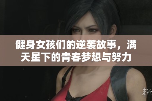 健身女孩们的逆袭故事，满天星下的青春梦想与努力