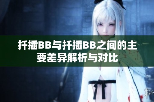 扦插BB与扦插BB之间的主要差异解析与对比