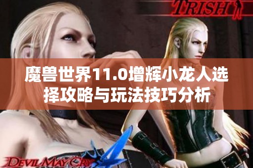 魔兽世界11.0增辉小龙人选择攻略与玩法技巧分析