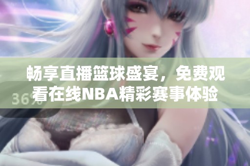 畅享直播篮球盛宴，免费观看在线NBA精彩赛事体验