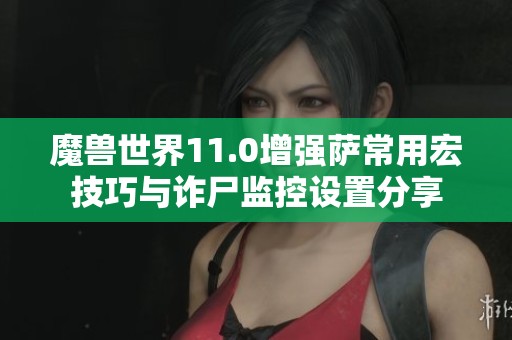 魔兽世界11.0增强萨常用宏技巧与诈尸监控设置分享