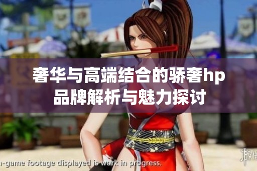 奢华与高端结合的骄奢hp品牌解析与魅力探讨