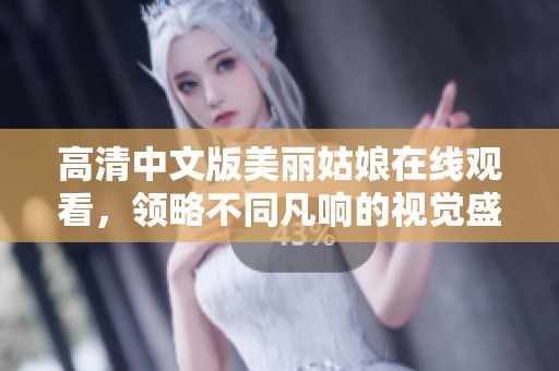 高清中文版美丽姑娘在线观看，领略不同凡响的视觉盛宴