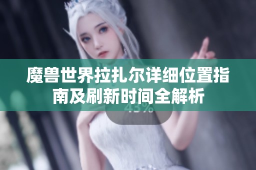 魔兽世界拉扎尔详细位置指南及刷新时间全解析