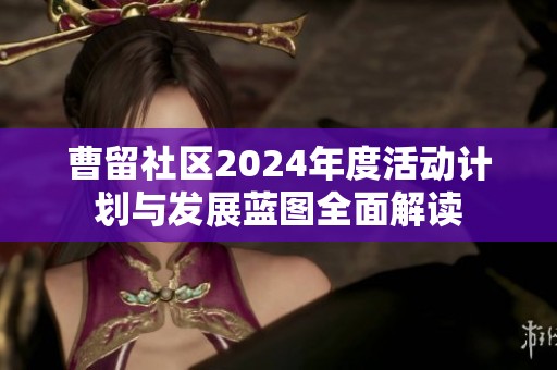 曹留社区2024年度活动计划与发展蓝图全面解读