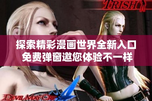 探索精彩漫画世界全新入口 免费弹窗邀您体验不一样的乐趣