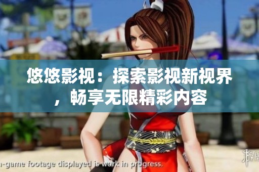 悠悠影视：探索影视新视界，畅享无限精彩内容