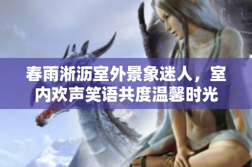 春雨淅沥室外景象迷人，室内欢声笑语共度温馨时光