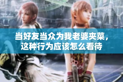 当好友当众为我老婆夹菜，这种行为应该怎么看待