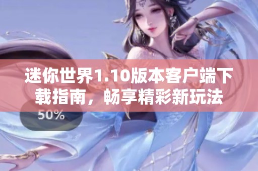 迷你世界1.10版本客户端下载指南，畅享精彩新玩法