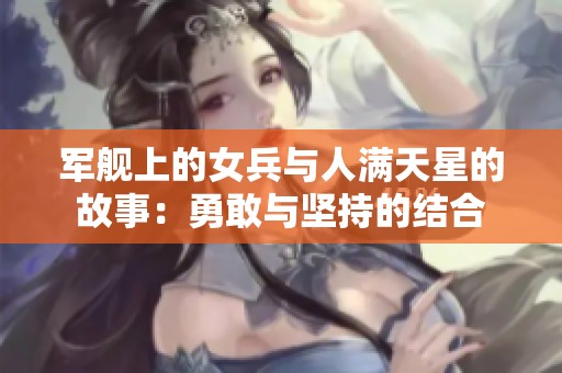 军舰上的女兵与人满天星的故事：勇敢与坚持的结合
