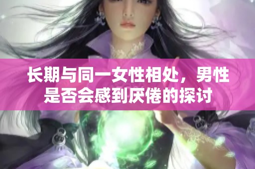 长期与同一女性相处，男性是否会感到厌倦的探讨
