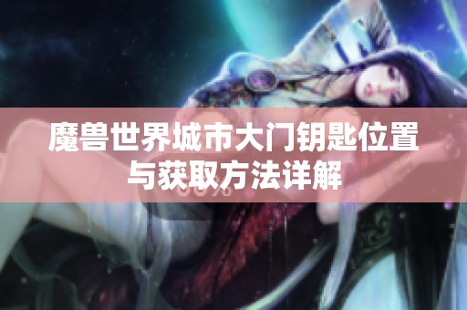 魔兽世界城市大门钥匙位置与获取方法详解