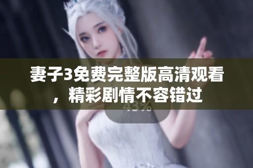妻子3免费完整版高清观看，精彩剧情不容错过