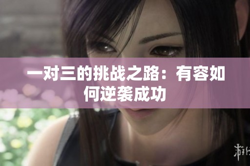 一对三的挑战之路：有容如何逆袭成功