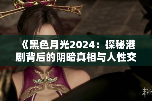 《黑色月光2024：探秘港剧背后的阴暗真相与人性交锋》