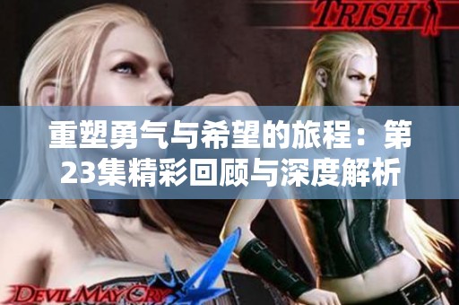 重塑勇气与希望的旅程：第23集精彩回顾与深度解析