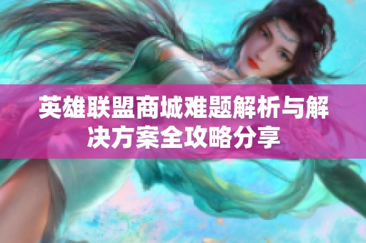 英雄联盟商城难题解析与解决方案全攻略分享