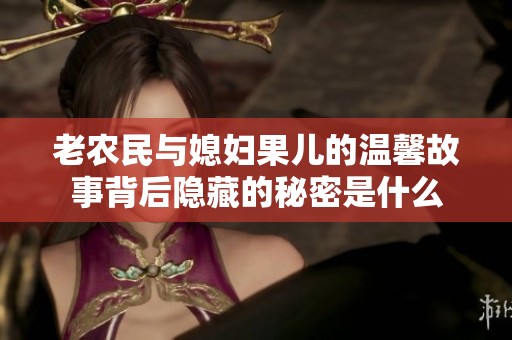 老农民与媳妇果儿的温馨故事背后隐藏的秘密是什么