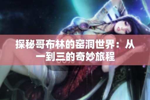 探秘哥布林的窑洞世界：从一到三的奇妙旅程