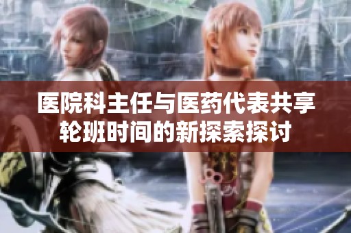医院科主任与医药代表共享轮班时间的新探索探讨