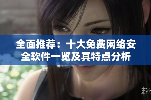 全面推荐：十大免费网络安全软件一览及其特点分析