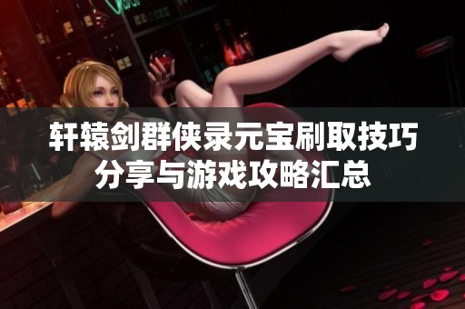 轩辕剑群侠录元宝刷取技巧分享与游戏攻略汇总