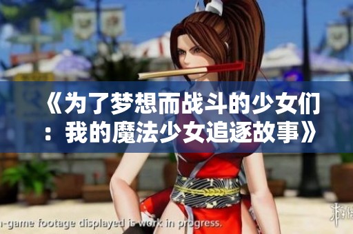 《为了梦想而战斗的少女们：我的魔法少女追逐故事》