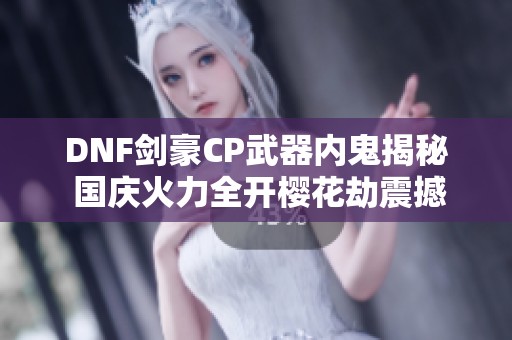 DNF剑豪CP武器内鬼揭秘 国庆火力全开樱花劫震撼登场